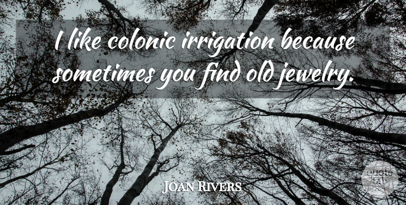 Joan Rivers Quote About Jewelry, Sometimes, Hillarious: I Like Colonic Irrigation Because...
