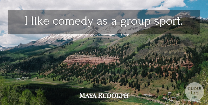 Maya Rudolph Quote About Sports, Groups, Comedy: I Like Comedy As A...