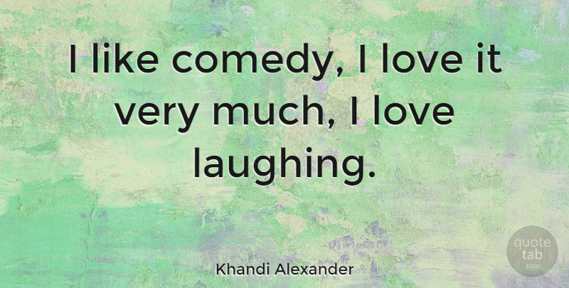 Khandi Alexander Quote About Laughing, Comedy: I Like Comedy I Love...