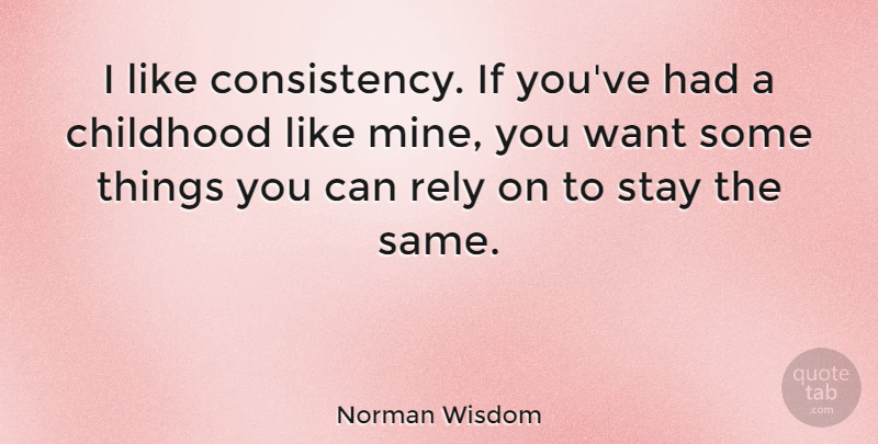 Norman Wisdom Quote About Childhood, Consistency, Want: I Like Consistency If Youve...