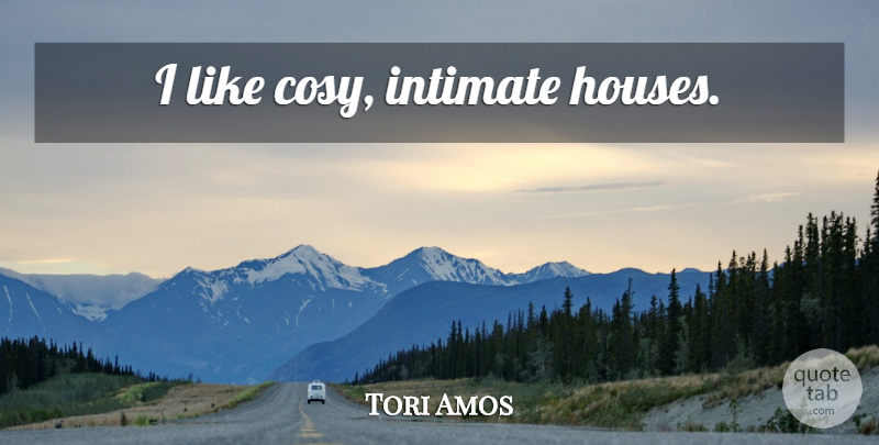 Tori Amos Quote About House, Intimate, Cosy: I Like Cosy Intimate Houses...
