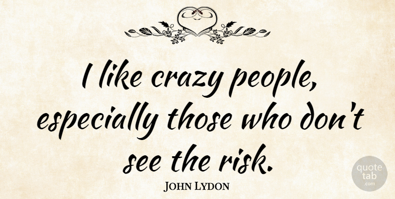 John Lydon Quote About Crazy, People, Risk: I Like Crazy People Especially...