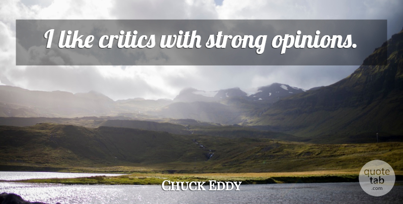 Chuck Eddy Quote About Strong, Strong Opinions, Opinion: I Like Critics With Strong...