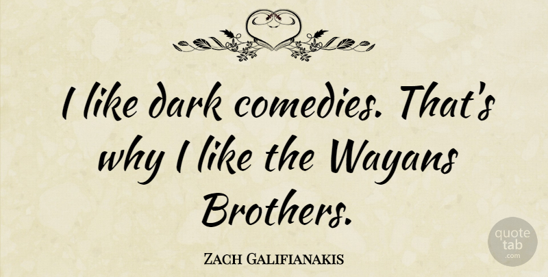 Zach Galifianakis Quote About Brother, Dark, Comedy: I Like Dark Comedies Thats...