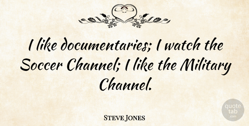 Steve Jones Quote About undefined: I Like Documentaries I Watch...