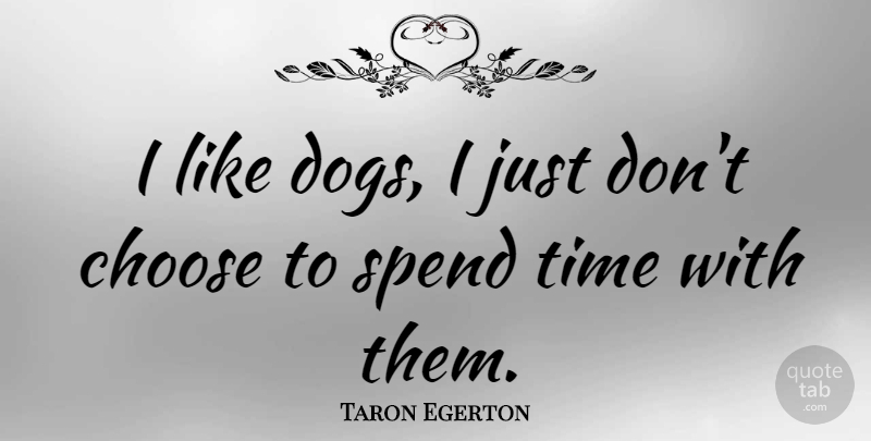 Taron Egerton Quote About Choose, Spend, Time: I Like Dogs I Just...