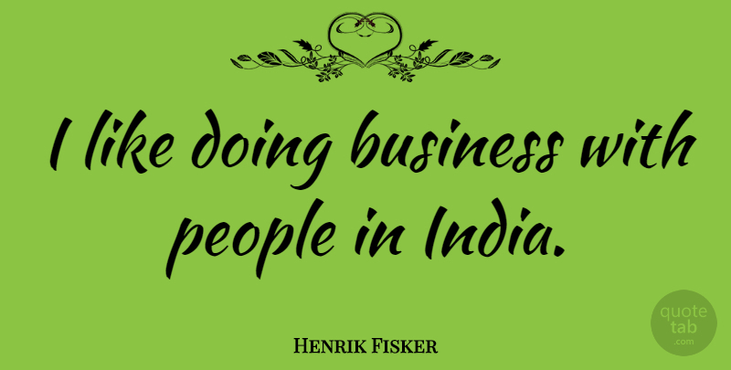 Henrik Fisker Quote About Business, People: I Like Doing Business With...