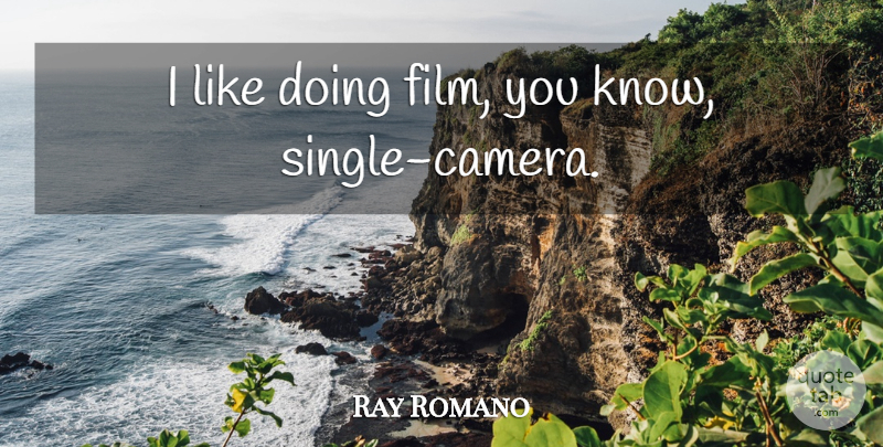 Ray Romano Quote About Cameras, Film, Knows: I Like Doing Film You...