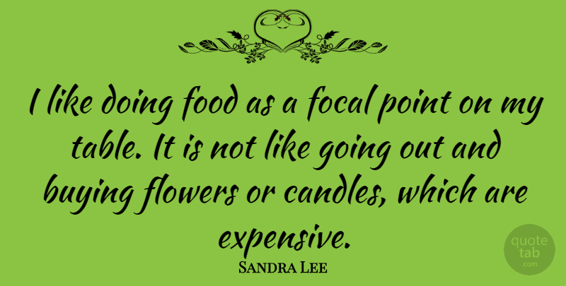 Sandra Lee Quote About Flower, Tables, Buying: I Like Doing Food As...