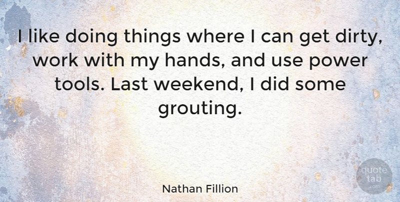 Nathan Fillion Quote About Dirty, Weekend, Hands: I Like Doing Things Where...