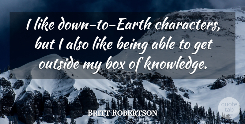 Britt Robertson Quote About Character, Able, Earth: I Like Down To Earth...