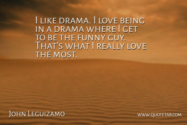John Leguizamo Quote About Drama, Love Is, Guy: I Like Drama I Love...