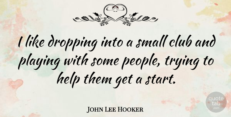 John Lee Hooker Quote About People, Trying, Clubs: I Like Dropping Into A...