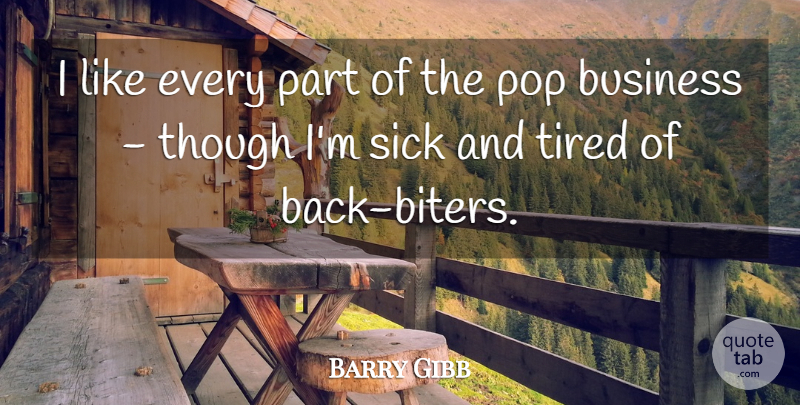 Barry Gibb Quote About Business, Pop, Sick, Though, Tired: I Like Every Part Of...