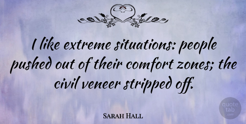 Sarah Hall Quote About Civil, Extreme, People, Stripped, Veneer: I Like Extreme Situations People...