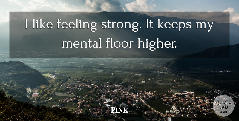 Pink Quote About Strong, Feelings, Higher: I Like Feeling Strong It...