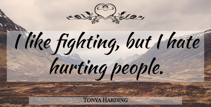 Tonya Harding Quote About Hurt, Hate, Fighting: I Like Fighting But I...