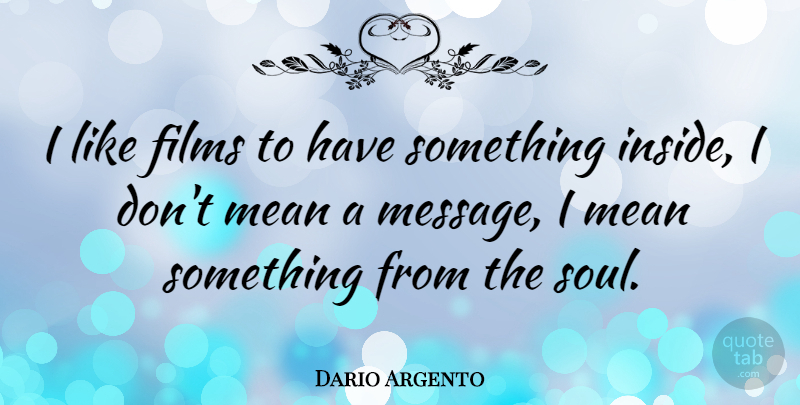 Dario Argento Quote About Mean, Soul, Messages: I Like Films To Have...