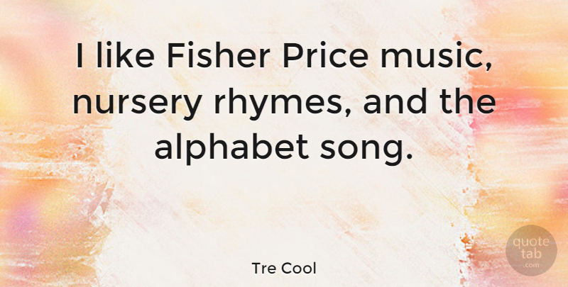 Tre Cool Quote About Song, Rhyming, Alphabet: I Like Fisher Price Music...