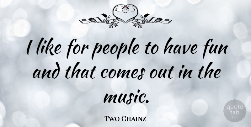 Two Chainz Quote About Fun, People, Having Fun: I Like For People To...