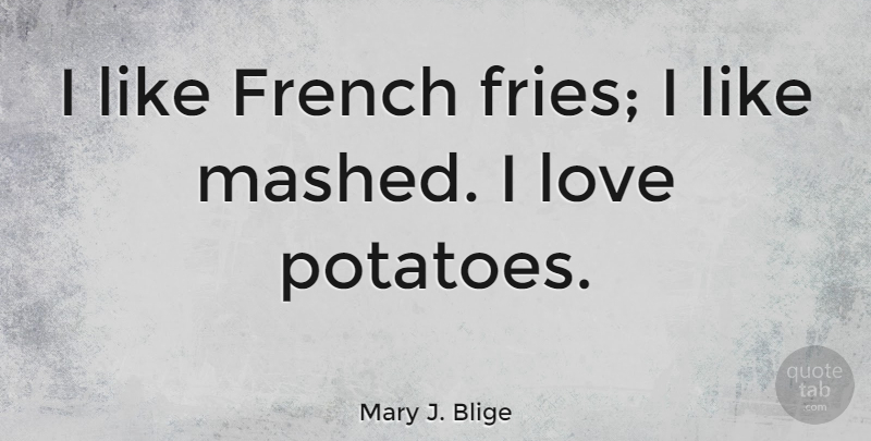 Mary J. Blige Quote About Potatoes, Fries, French Fries: I Like French Fries I...