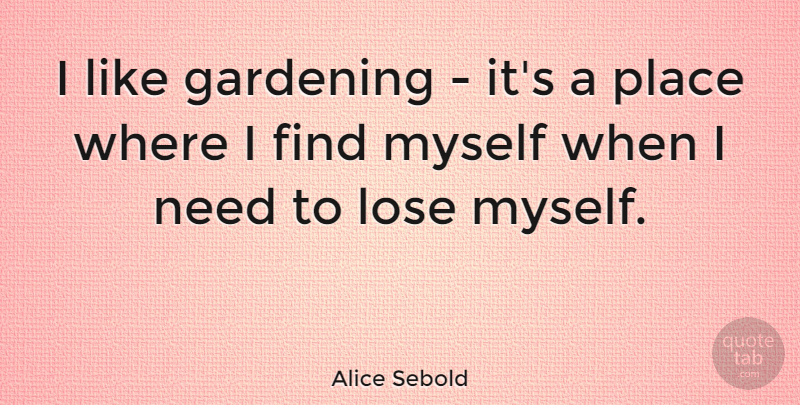 Alice Sebold Quote About Garden, Needs, Loses: I Like Gardening Its A...