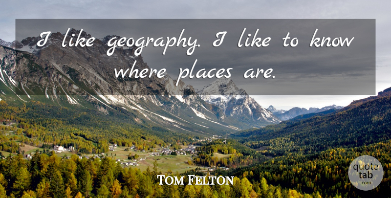 Tom Felton Quote About Geography, Knows: I Like Geography I Like...