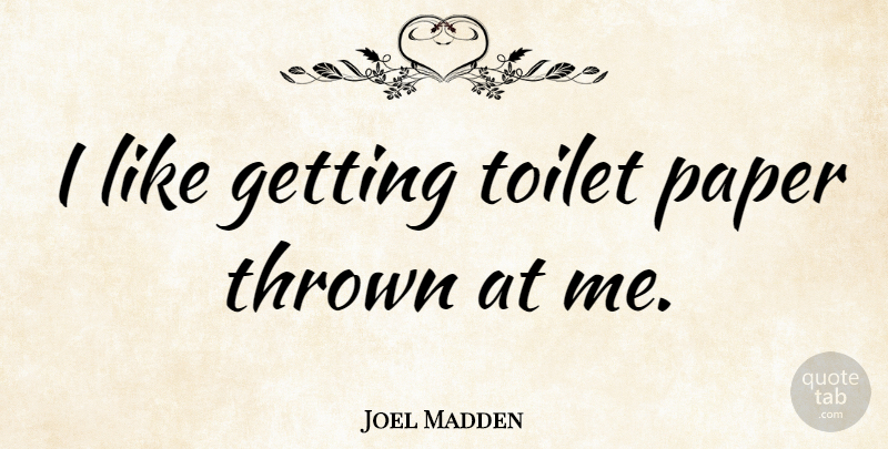 Joel Madden Quote About Toilets, Paper, Toilet Paper: I Like Getting Toilet Paper...