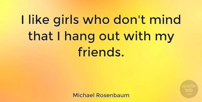 Michael Rosenbaum Quote About Girl, Mind, Hanging Out: I Like Girls Who Dont...