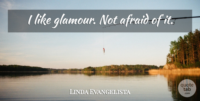Linda Evangelista Quote About Glamour, Vogue, Not Afraid: I Like Glamour Not Afraid...