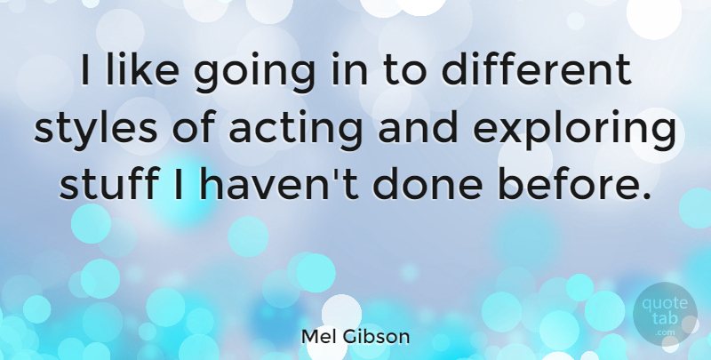 Mel Gibson Quote About Style, Acting, Done: I Like Going In To...