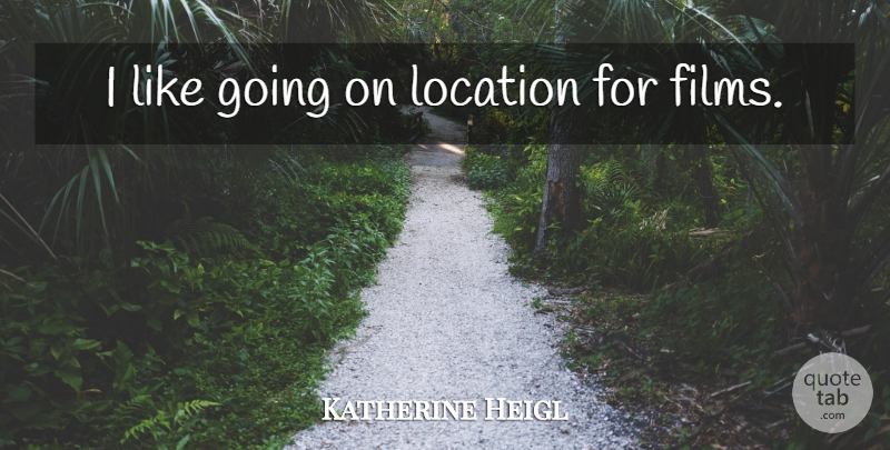 Katherine Heigl Quote About Location, Film: I Like Going On Location...
