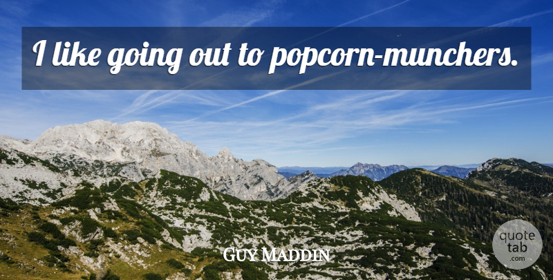 Guy Maddin Quote About Popcorn, Going Out: I Like Going Out To...