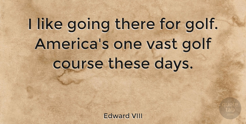 Edward VIII Quote About Golf, Vast: I Like Going There For...