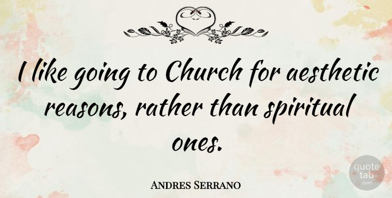 Andres Serrano Quote About Spiritual, Church, Reason: I Like Going To Church...