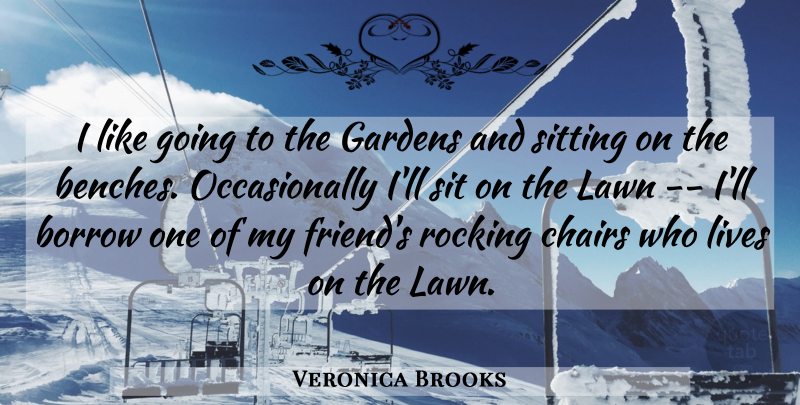 Veronica Brooks Quote About Borrow, Chairs, Gardens, Lawn, Lives: I Like Going To The...