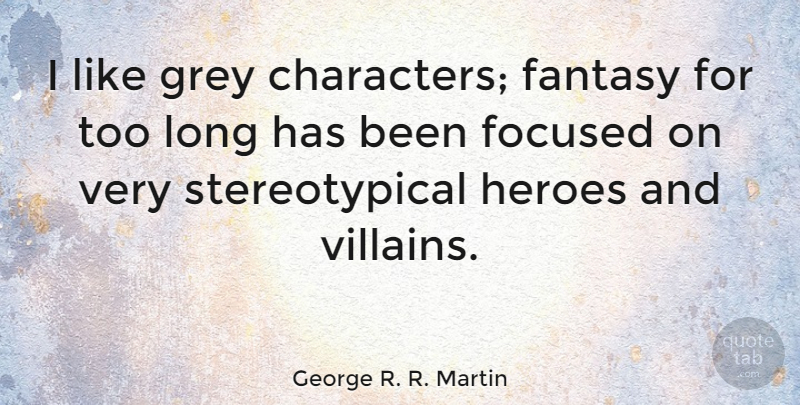 George R. R. Martin Quote About Hero, Character, Long: I Like Grey Characters Fantasy...