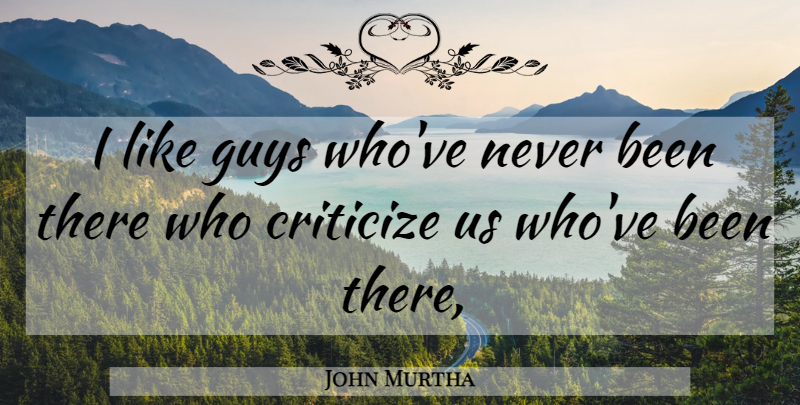 John Murtha Quote About Criticize, Guys: I Like Guys Whove Never...