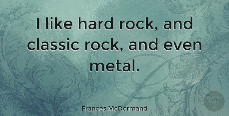 Frances McDormand Quote About Rocks, Classic, Metals: I Like Hard Rock And...
