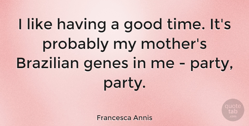 Francesca Annis Quote About Genes, Good, Time: I Like Having A Good...
