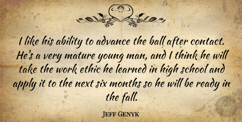 Jeff Genyk Quote About Ability, Advance, Apply, Ball, Ethic: I Like His Ability To...
