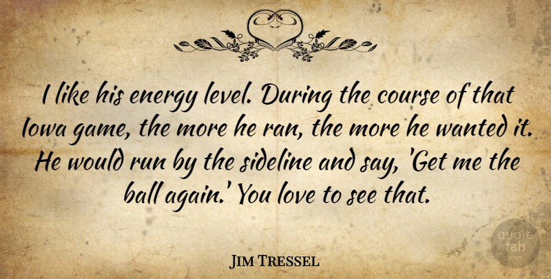 Jim Tressel Quote About Ball, Course, Energy, Iowa, Love: I Like His Energy Level...