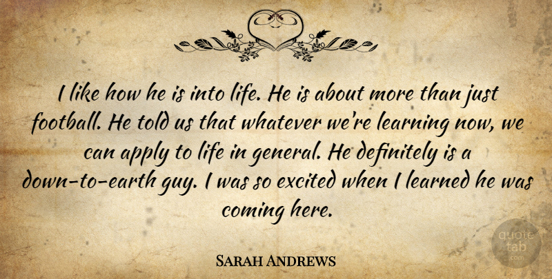Sarah Andrews Quote About Apply, Coming, Definitely, Excited, Learned: I Like How He Is...