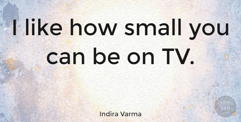 Indira Varma Quote About Tvs: I Like How Small You...
