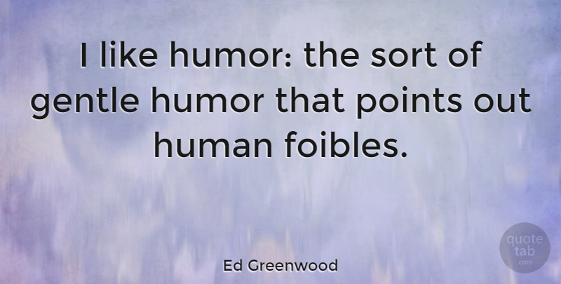 Ed Greenwood Quote About Human, Humor, Sort: I Like Humor The Sort...