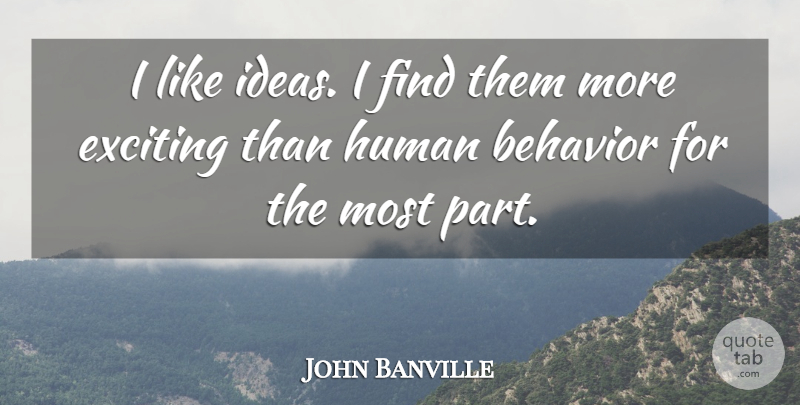 John Banville Quote About Ideas, Behavior, Exciting: I Like Ideas I Find...