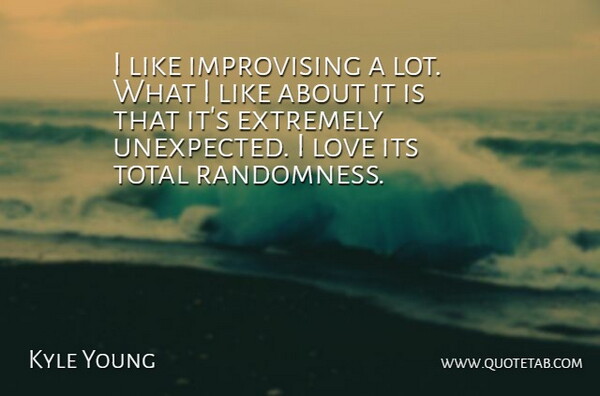Kyle Young Quote About Extremely, Love, Total: I Like Improvising A Lot...
