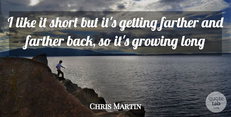Chris Martin Quote About Farther, Growing, Short: I Like It Short But...