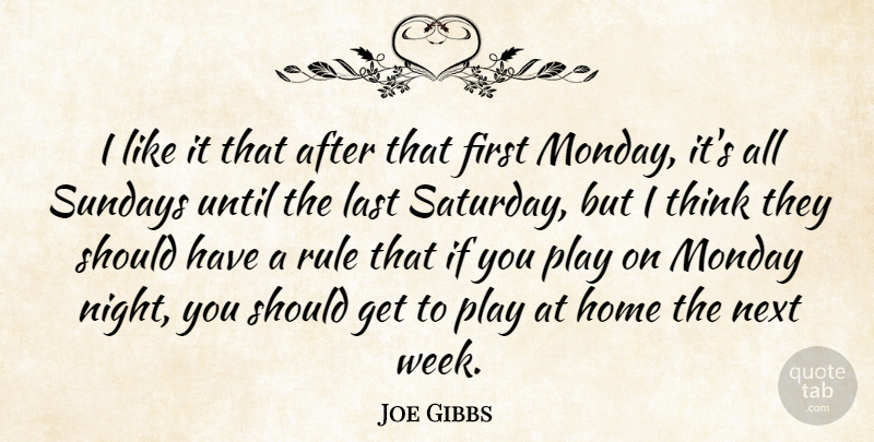 Joe Gibbs Quote About Home, Last, Monday, Next, Rule: I Like It That After...