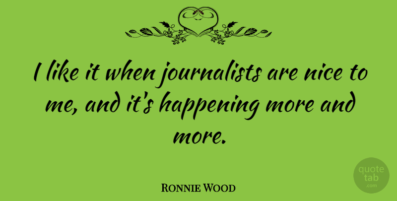 Ronnie Wood Quote About Nice, Journalist, Happenings: I Like It When Journalists...